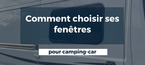 Comment choisir ses fenêtres pour van aménagé ou camping-car ?