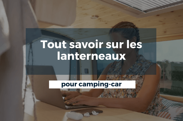 Tout savoir sur les lanterneaux pour camping car - Vanlife-Store